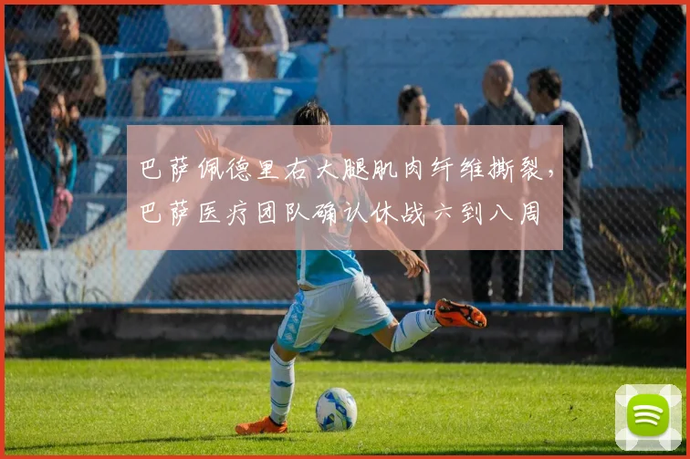 巴萨佩德里右大腿肌肉纤维撕裂，巴萨医疗团队确认休战六到八周