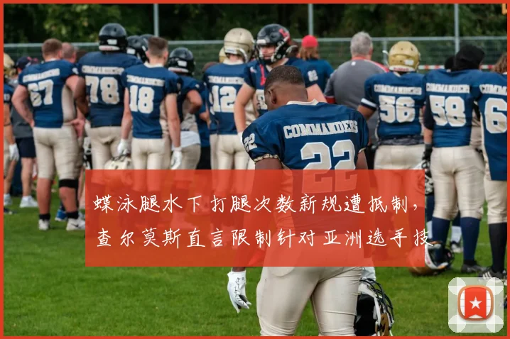 蝶泳腿水下打腿次数新规遭抵制，查尔莫斯直言限制针对亚洲选手技术优势
