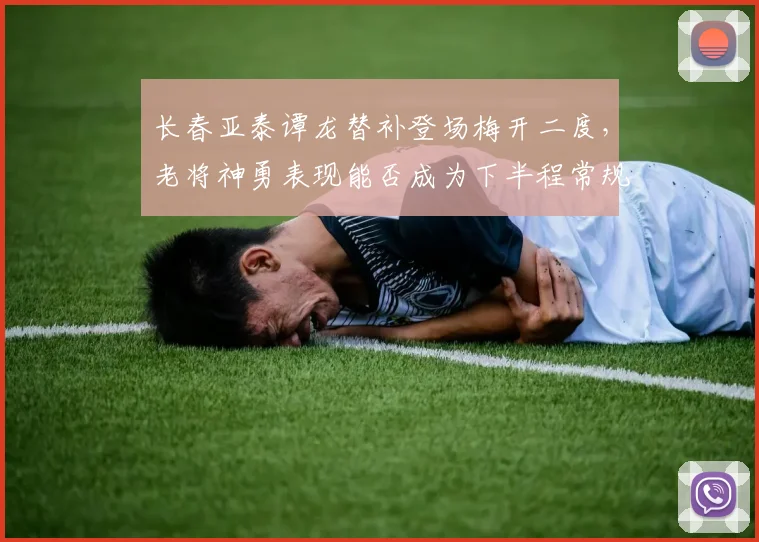 长春亚泰谭龙替补登场梅开二度，老将神勇表现能否成为下半程常规武器？